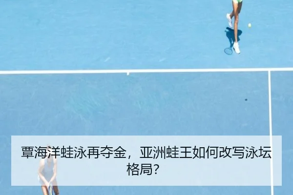 覃海洋蛙泳再夺金，亚洲蛙王如何改写泳坛格局？