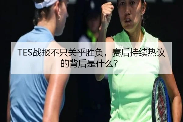 TES战报不只关乎胜负，赛后持续热议的背后是什么？